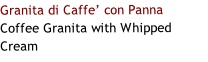 Granita di Caffe’ con Panna
Coffee Granita with Whipped Cream